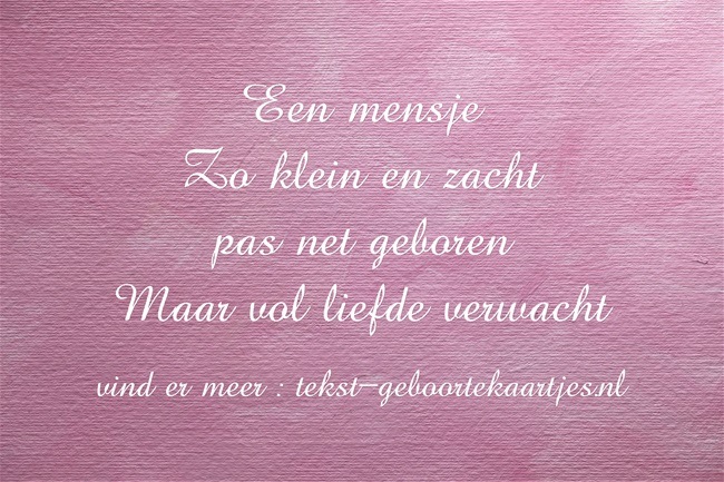 Mooie geboorte teksten - Een mensje 
Zo klein en zacht, pas net geboren, Maar vol liefde verwacht
