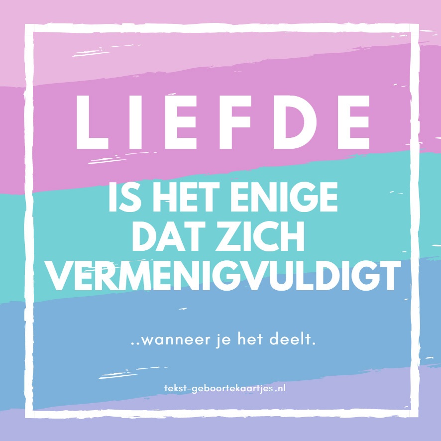 Liefde is het enige dat zich vermenigvuldigt. Mooie, lieve teksten