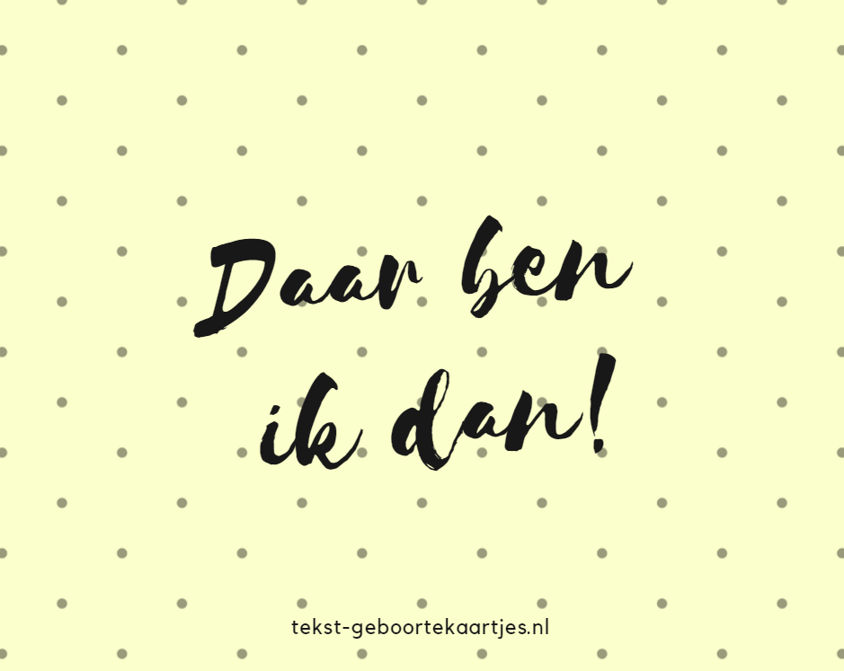 Daar ben ik dan! leuke geboortetekstjes voor een geboortekaartje.